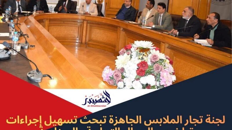لجنة تجار الملابس الجاهزة تبحث تسهيل إجراءات تراخيص المحال التجارية والصناعية