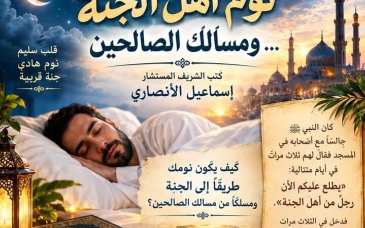 المستشار إسماعيل الأنصاري.. يكتب / نوم أهل الجنة… ومسالك الصالحين … كيف يكون نومك طريقا للجنة